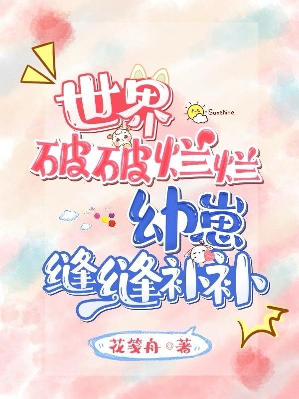 世界破破烂烂幼崽缝缝补补 花笺舟